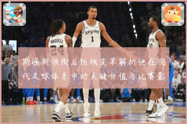 斯通斯领衔后防线变革解析他在现代足球体系中的关键价值与比赛影响力：最新赛事动态与深度分析