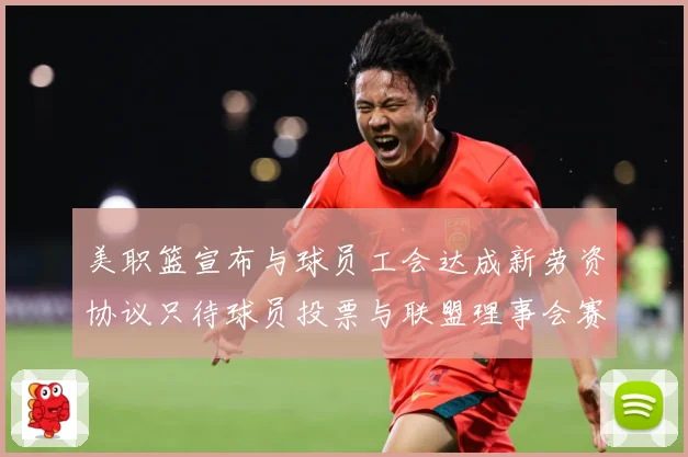 美职篮宣布与球员工会达成新劳资协议只待球员投票与联盟理事会赛场复盘：最新赛事动态与深度分析