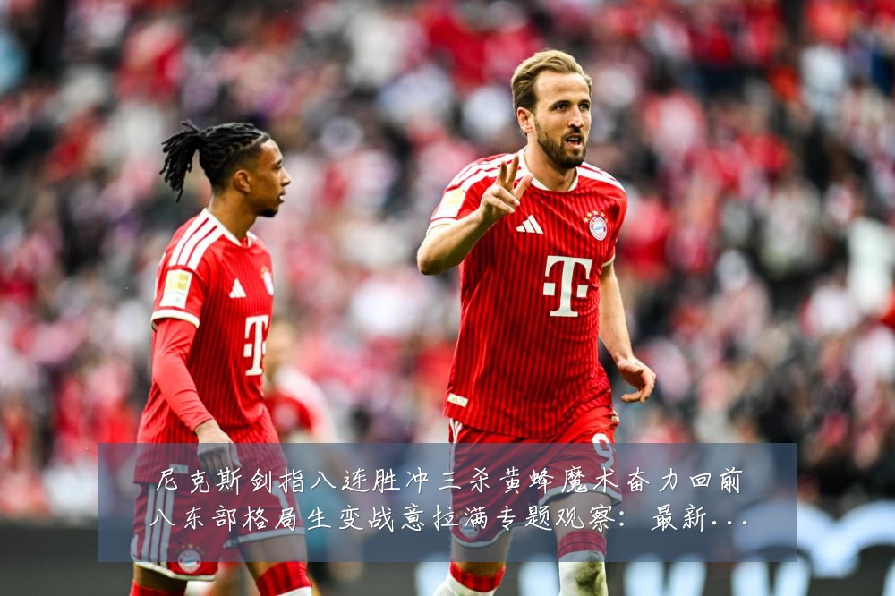 尼克斯剑指八连胜冲三杀黄蜂魔术奋力回前八东部格局生变战意拉满专题观察：最新赛事动态与深度分析