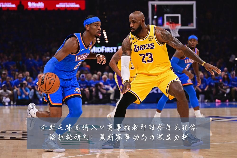 全新足球竞猜入口赛事精彩即时参与竞猜体验数据研判:最新赛事动态与深度分析