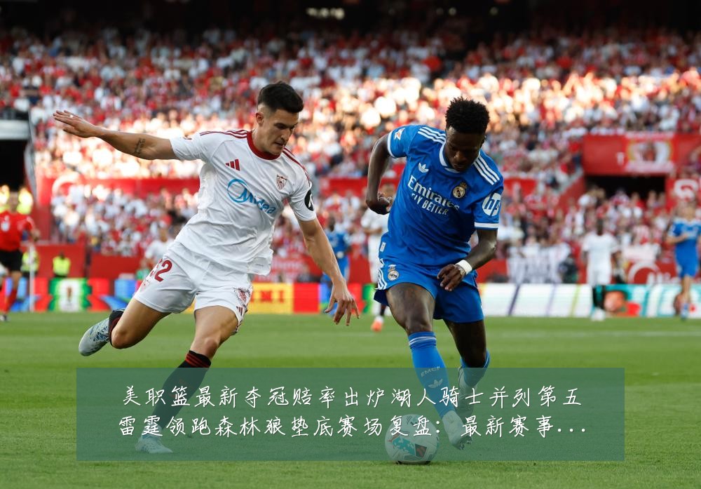 美职篮最新夺冠赔率出炉湖人骑士并列第五雷霆领跑森林狼垫底赛场复盘：最新赛事动态与深度分析