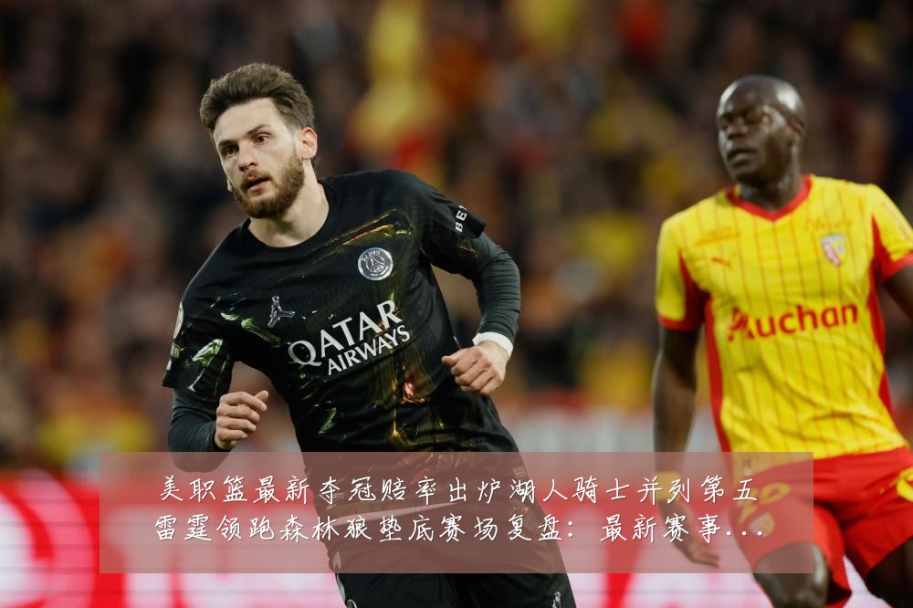 美职篮最新夺冠赔率出炉湖人骑士并列第五雷霆领跑森林狼垫底赛场复盘：最新赛事动态与深度分析